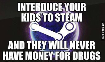 giới thiệu con bạn biết steam và con bạn sẽ không bao giờ có tiền để sử dụng ma túy :)) 