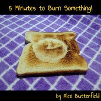 5 Minutes to Burn Something!